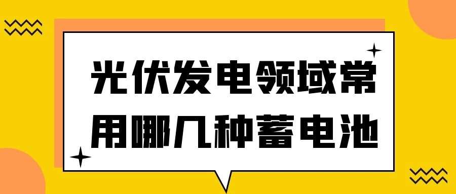 光伏發(fā)電領(lǐng)域常用哪幾種蓄電池