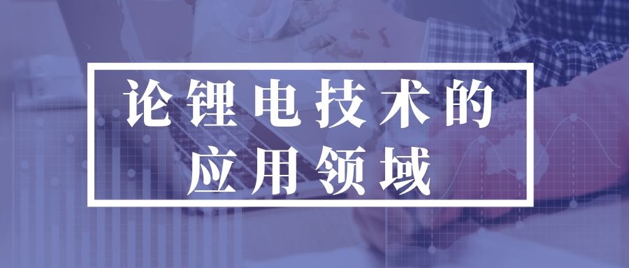 論鋰電技術(shù)的應(yīng)用領(lǐng)域