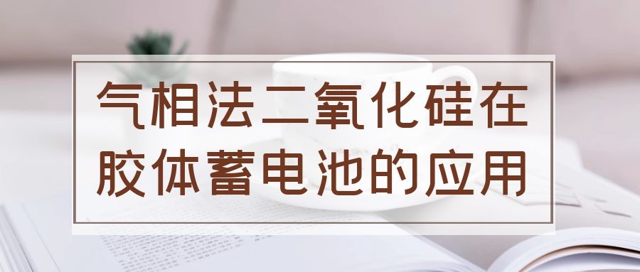 氣相法二氧化硅在膠體蓄電池的應(yīng)用