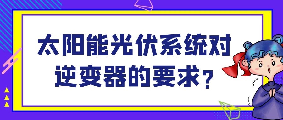 太陽(yáng)能光伏系統(tǒng)對(duì)逆變器的要求?