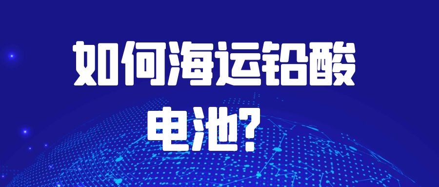 如何海運鉛酸電池？需要注意什么？