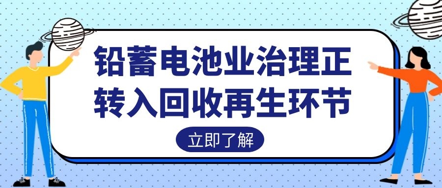 鉛蓄電池業(yè)治理正轉(zhuǎn)入回收再生環(huán)節(jié)