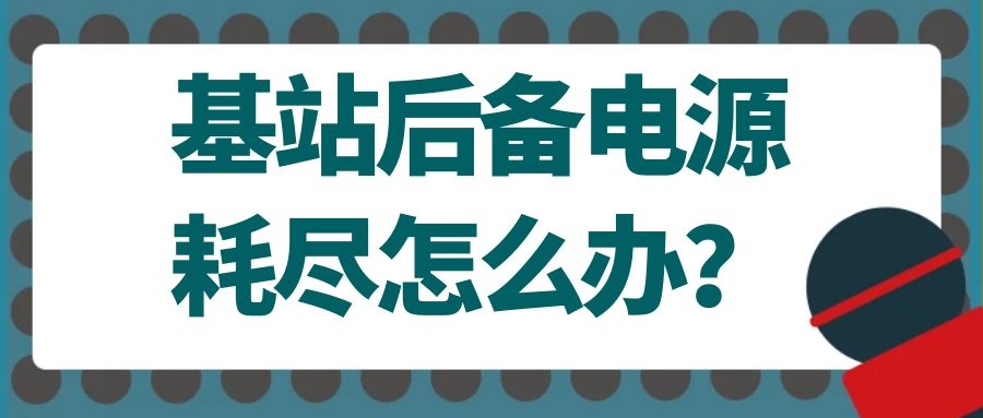 基站后備電源耗盡怎么辦？
