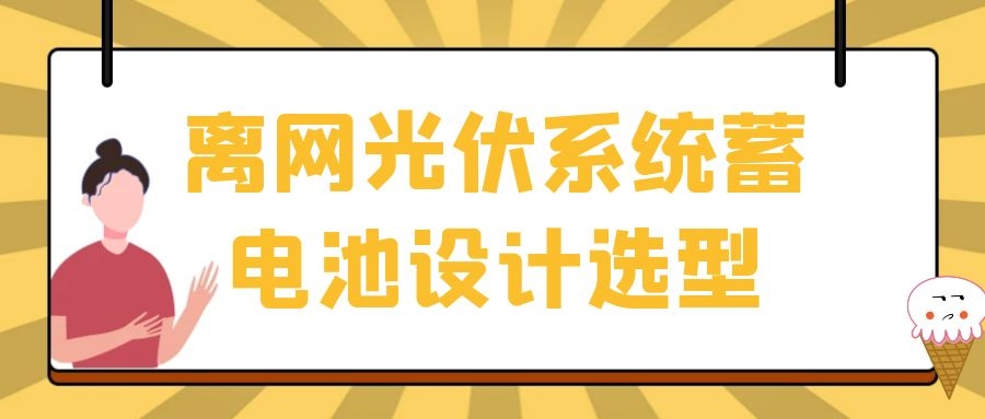 離網(wǎng)光伏系統(tǒng)蓄電池設(shè)計(jì)選型