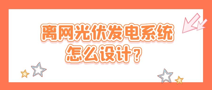 離網(wǎng)光伏發(fā)電系統(tǒng)怎么設(shè)計(jì)？
