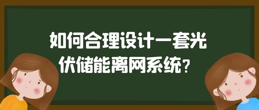 如何合理設計一套光伏儲能離網(wǎng)系統(tǒng)？