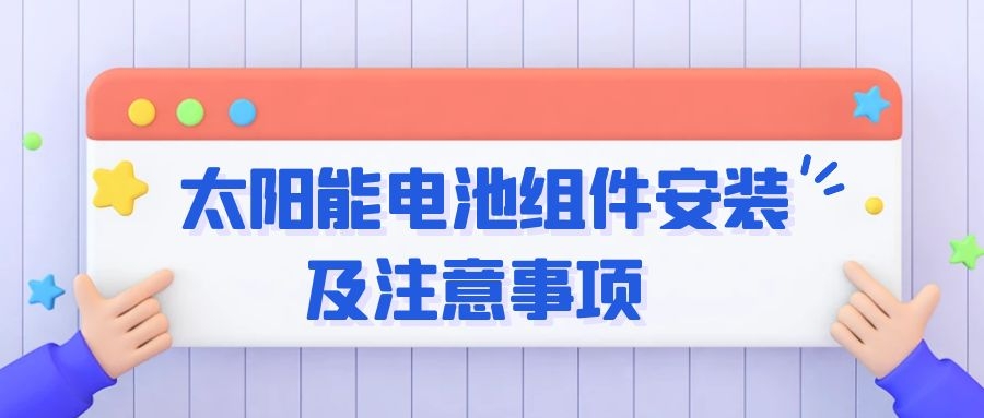 太陽(yáng)能電池組件安裝及注意事項(xiàng)